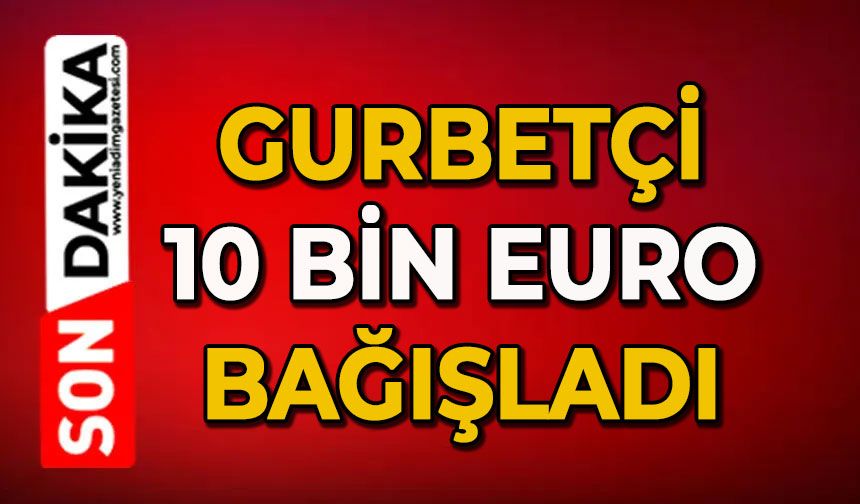 Gurbetçi 10.000 euro bağışladı