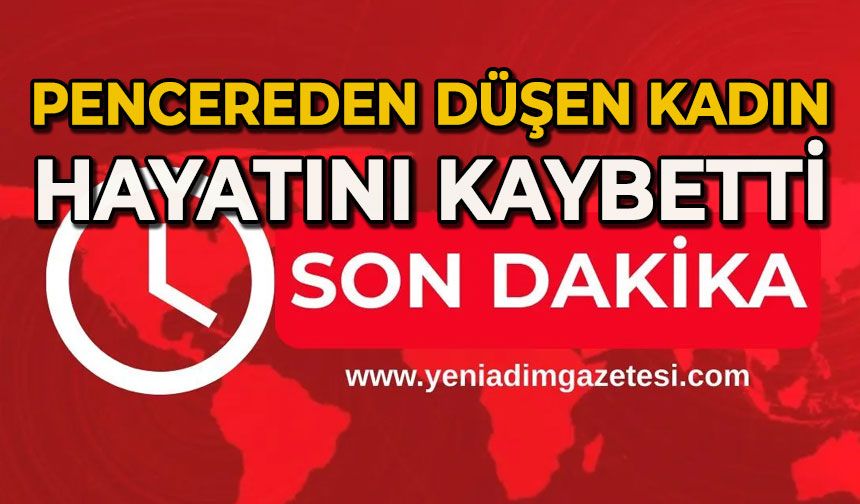 Pencereden düşen kadın hayatını kaybetti