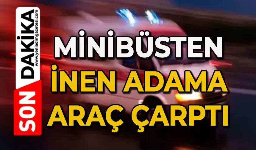 Minibüsten inen adama araba çarptı