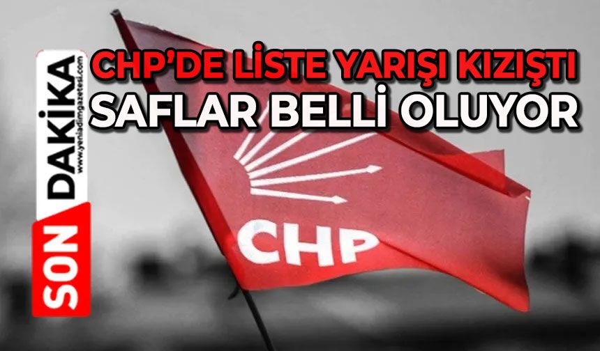 CHP’de liste yarışı kızıştı: Saflar belli oluyor