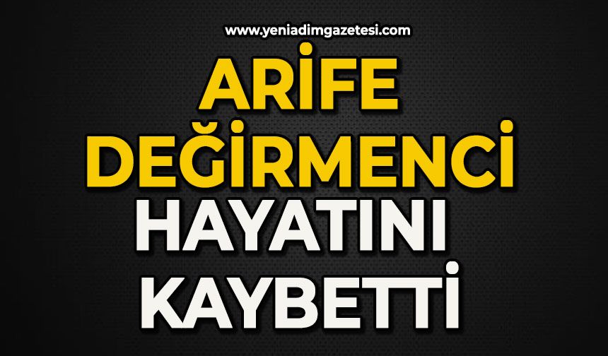 Arife Değirmenci hayatını kaybetti