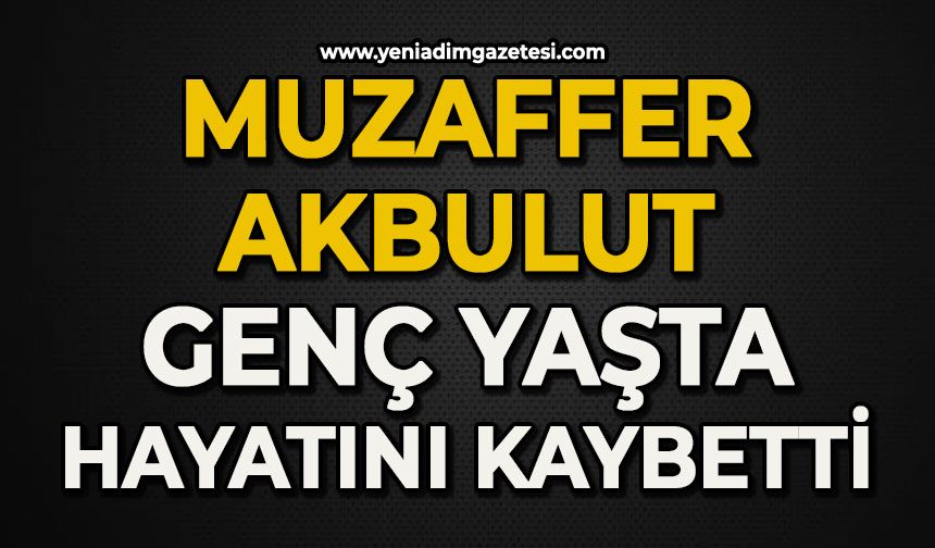 Muzaffer Akbulut genç yaşta hayatının kaybetti