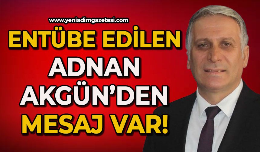 Entübe edilen Adnan Akgün’den mesaj var!