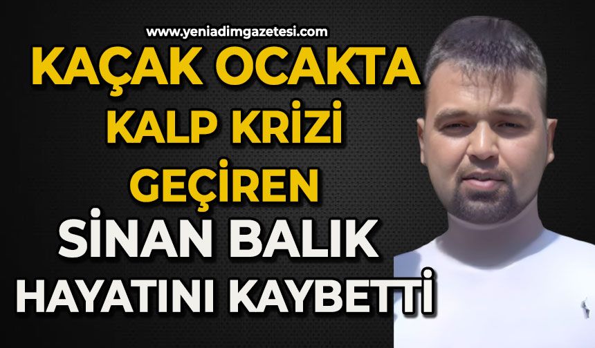 Kaçak ocakta kalp krizi geçiren Sinan Balık hayatını kaybetti