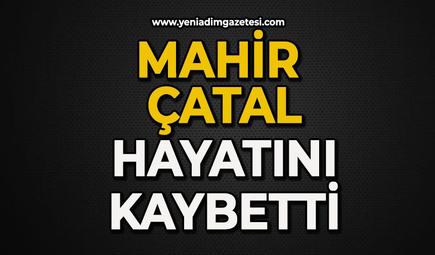Mahir Çatal hayatını kaybetti