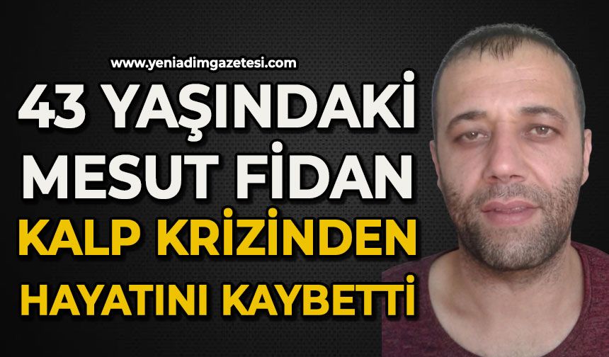 43 yaşındaki Mesut Fidan kalp krizinden hayatını kaybetti
