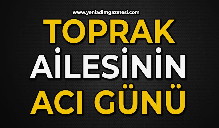 Toprak ailesinin acı günü