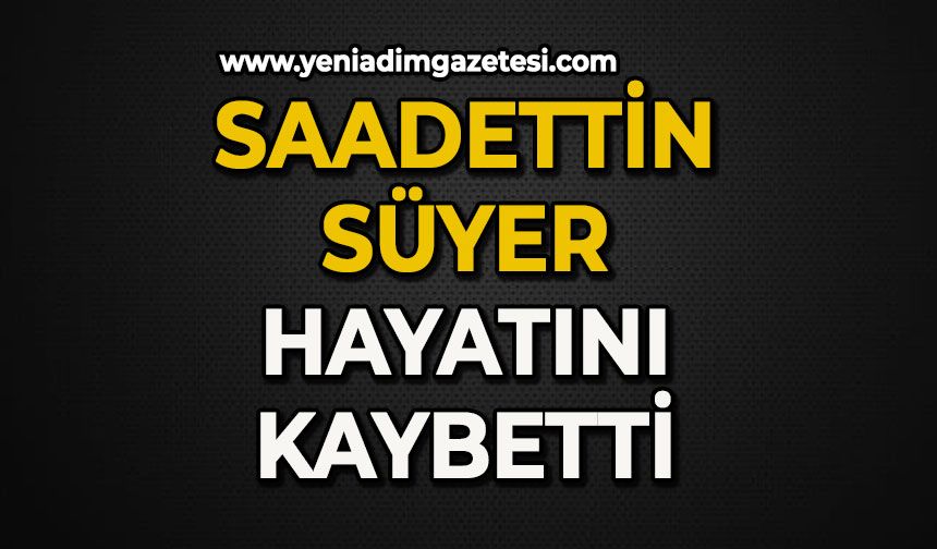 Saadettin Süyer hayatın kaybetti