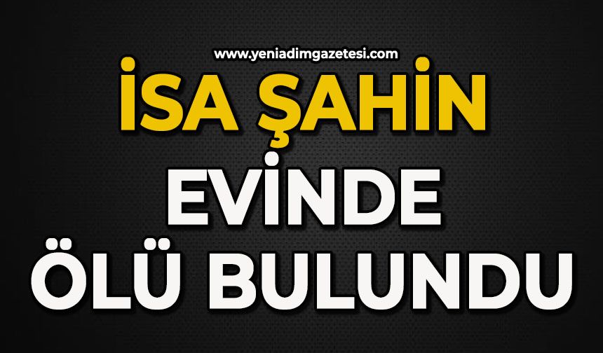 İsa Şahin evinde ölü bulundu