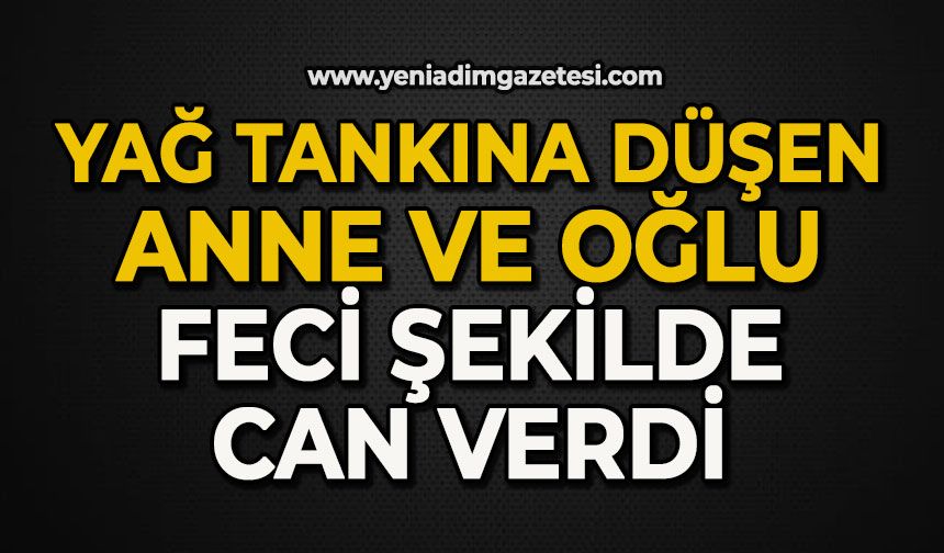 Yağ tankına düşen anne ve oğlu feci şekilde can verdi