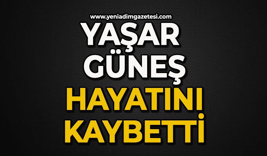 Yaşar Güneş hayatını kaybetti