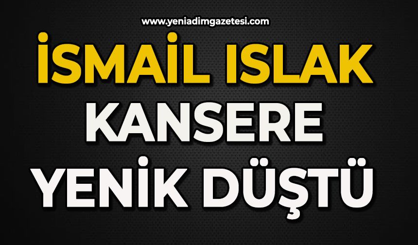 İsmail Islak kansere yenik düştü
