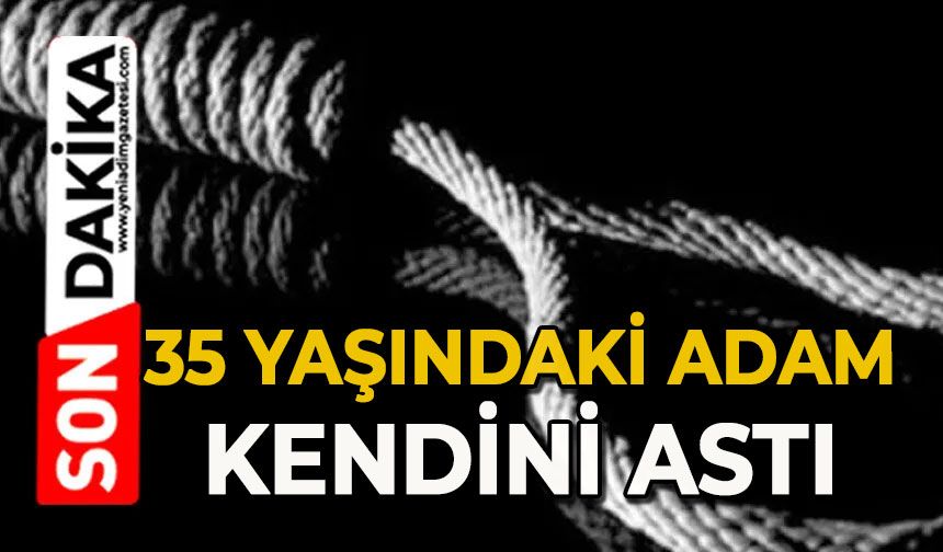 35 yaşındaki adam kendini astı