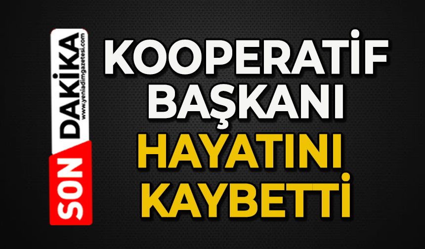 Kooperatif başkanı hayatını kaybetti