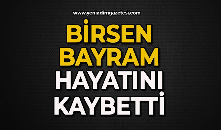 Birsen Bayram hayatını kaybetti
