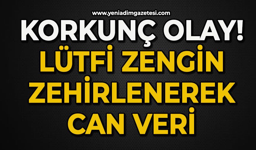 Korkunç olay:  Lütfi Zengin zehirlenerek can verdi