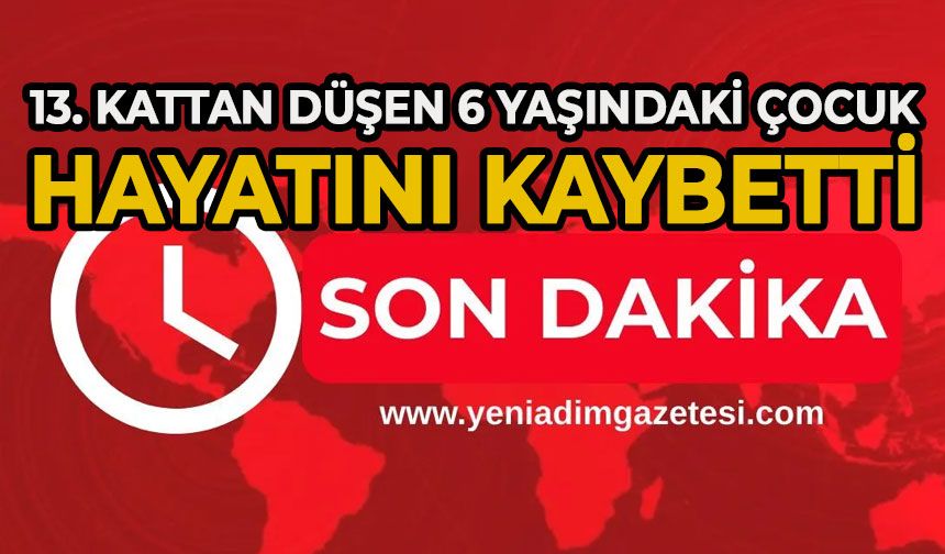 13’üncü kattan düşen 6 yaşındaki çocuk hayıtın kaybetti