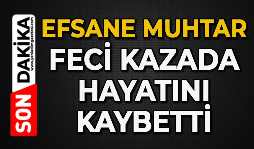Efsane muhtar feci kazada hayatını kaybetti