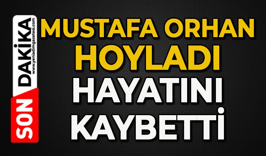 Mustafa Orhan Hoyladı hayatını kaybetti