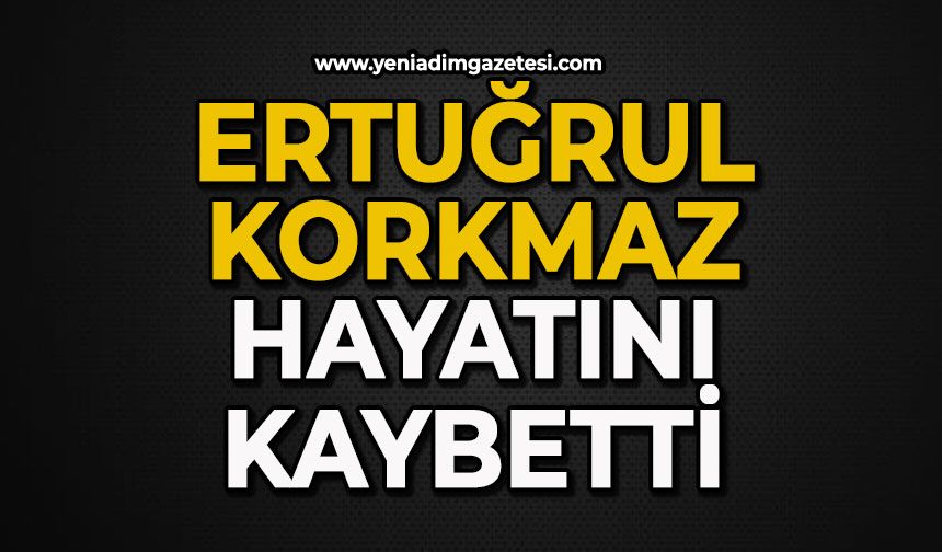 Ertuğrul Korkmaz hayatını kaybetti