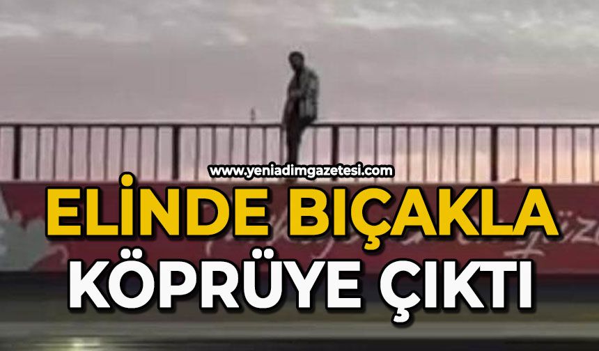 Elinde bıçakla köprüye çıktı