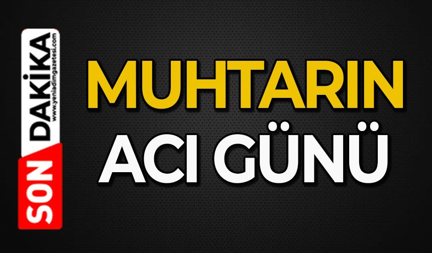 Muhtarın acı günü