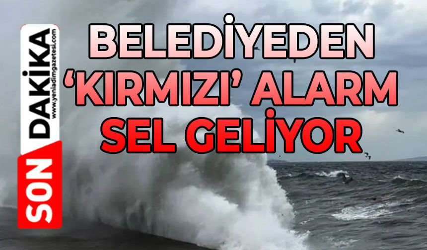 Belediyeden kırmızı alarm: Sel geliyor!