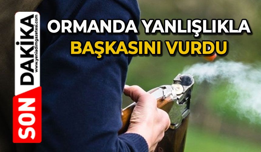 Ormanda yanlışlıkla başkasını vurdu