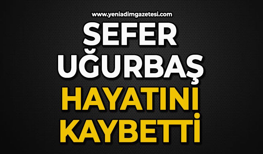Sefer Uğurbaş hayatını kaybetti