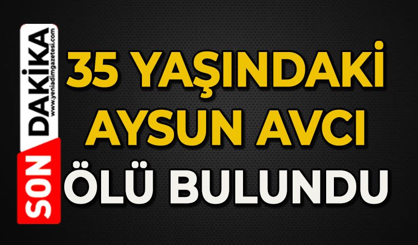 35 yaşındaki üç çocuk annesi Aysun Avcı ölü bulundu