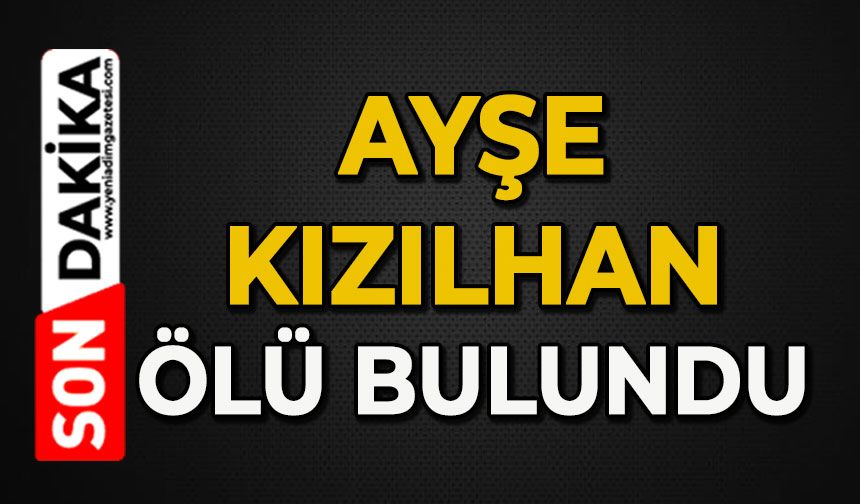 Ayşe Kızılhan ölü bulundu