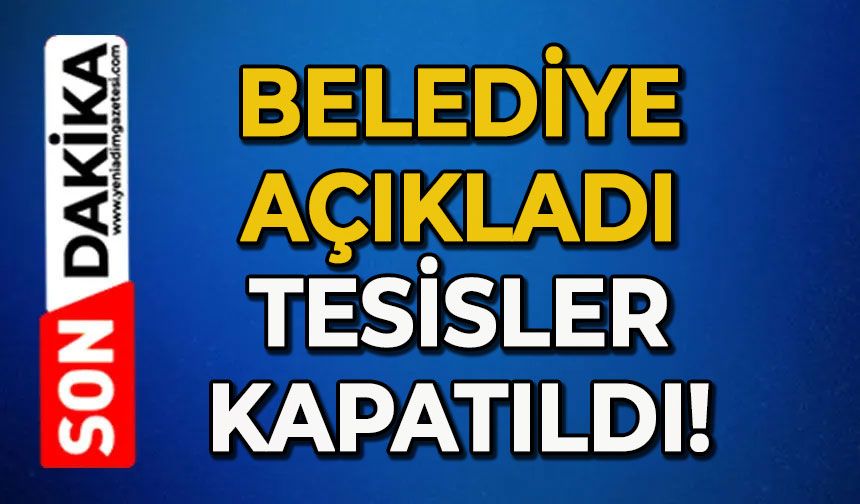 Belediye açıkladı: Tesisler kapatıldı