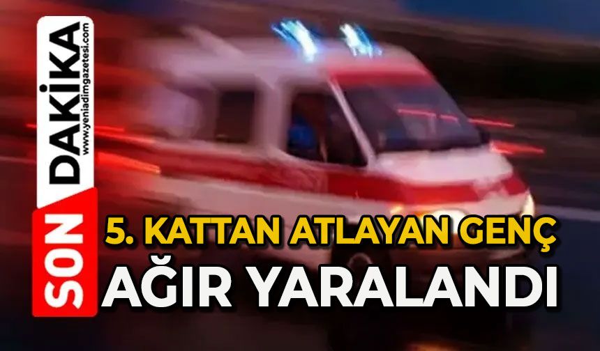 Beşinci kattan atlayan 18 yaşındaki genç ağır yaralandı