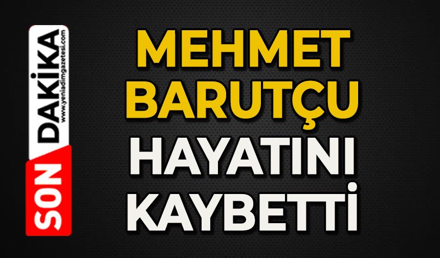 Mehmet Barutçu hayatını kaybetti
