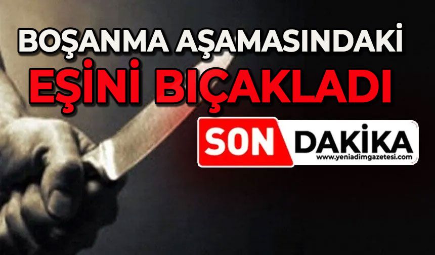 Korkunç detaylar: Boşanma aşamasındaki eşini bıçakladı