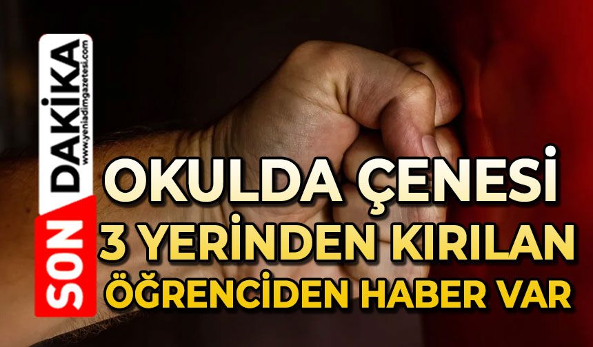 Okulda çenesi 3 yerinden kırılan öğrenciden haber var