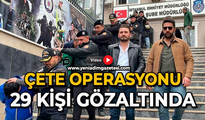Çete operasyonu: 29 kişi gözaltında