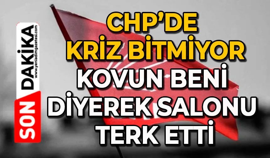 CHP’de kriz bitmiyor:  Kovun beni diyerek salonu terk etti