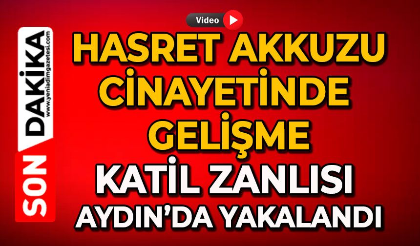 Hasret Akkuzu cinayetinde gelişme: Katil zanlısı Aydın'da yakalandı