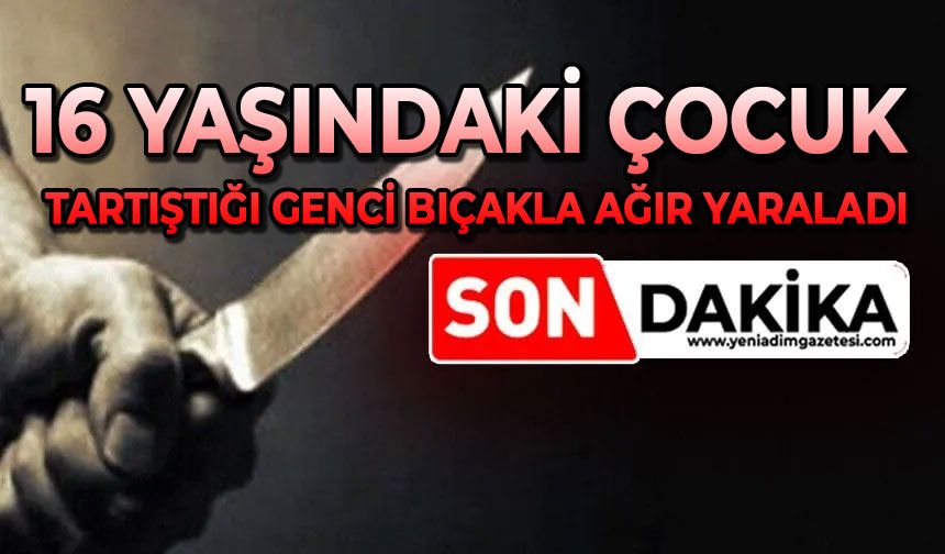 16 yaşındaki çocuk tartıştığı genci bıçakla ağır yaraladı