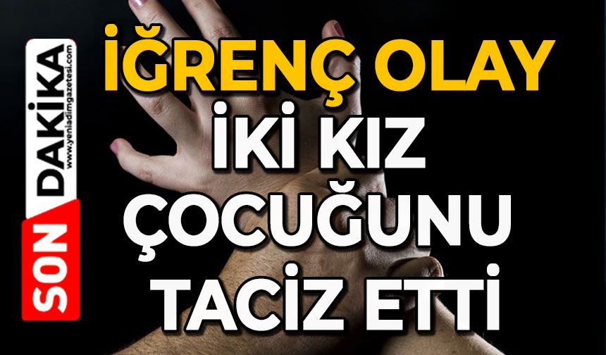 İğrenç olay: İki kız çocuğunu taciz etti