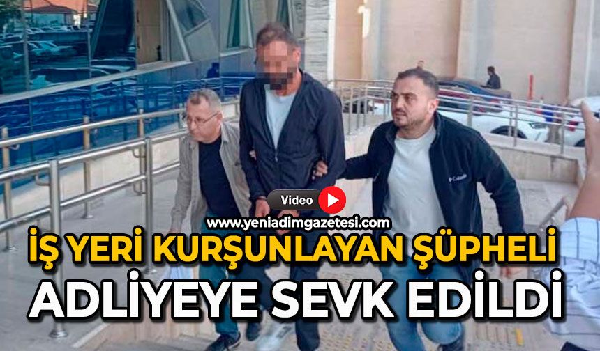 İş yeri kurşunlayan şüpheli adliyeye sevk edildi