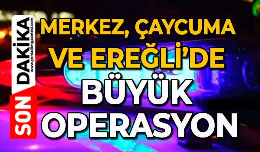 Merkez, Çaycuma ve Ereğli’de büyük operasyon