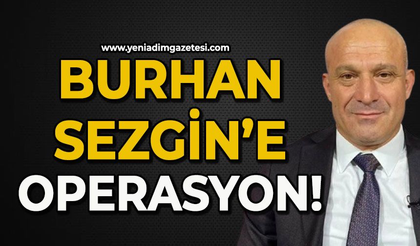 Burhan Sezgin’e operasyon!