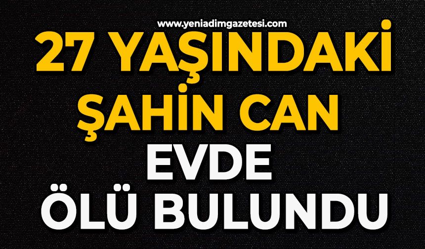 27 yaşındaki Şahin Can evde ölü bulundu