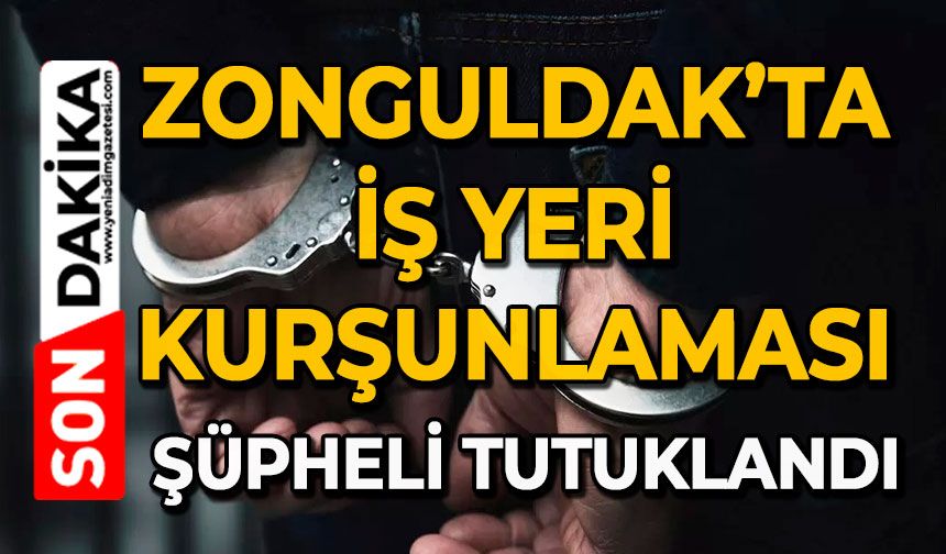 Zonguldak’ta iş yeri kurşunlaması: Şüpheli tutuklandı