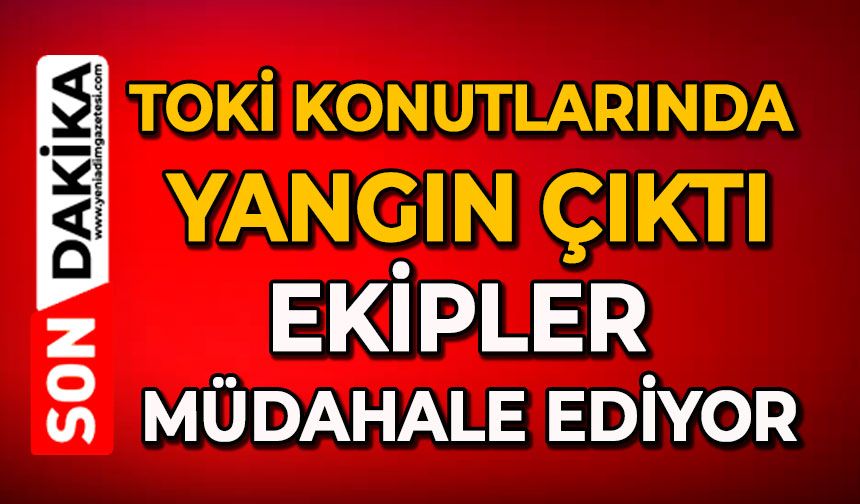 TOKİ Konutlarında yangın çıktı: Ekipler müdahale ediyor