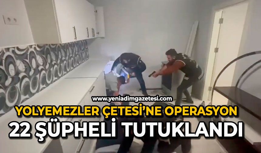 Yolyemezler çetesi’ne operasyon: 22 şüpheli tutuklandı