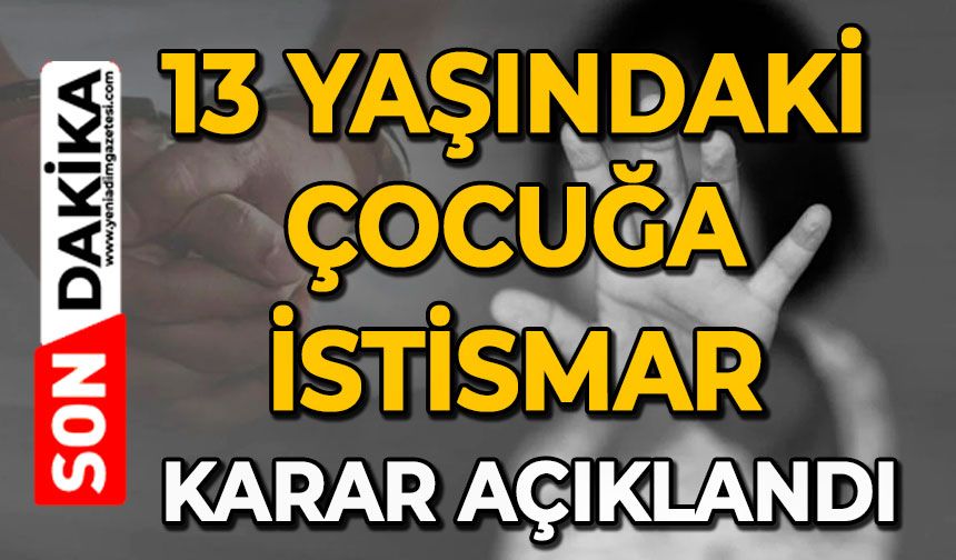 13 yaşındaki çocuğa istismar: Karar açıklandı