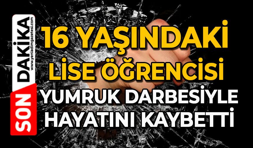 16 yaşındaki lise öğrencisi yumruk darbesiyle hayatını kaybetti